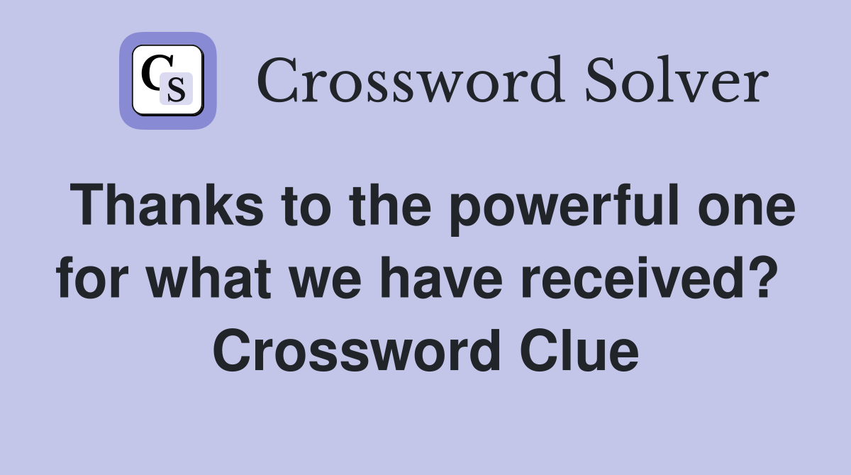 Thanks to the powerful one for what we have received?  Crossword Clue