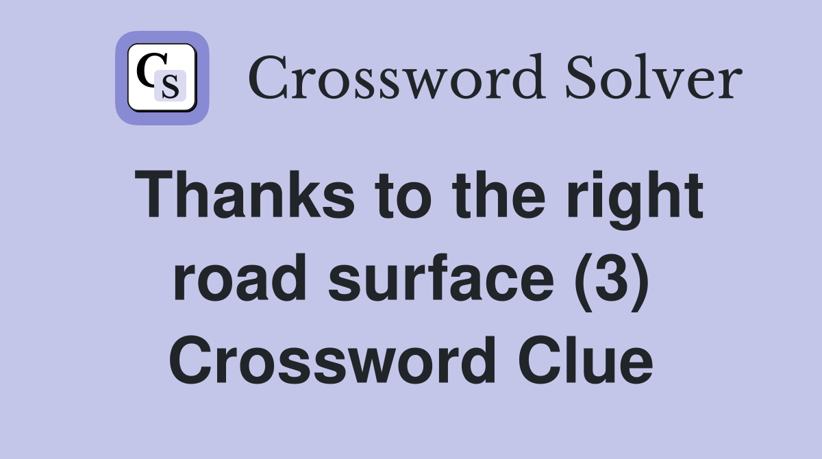 Thanks to the right road surface (3) Crossword Clue