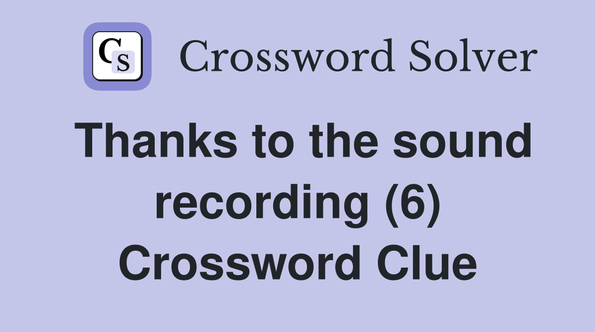 Thanks to the sound recording (6) Crossword Clue