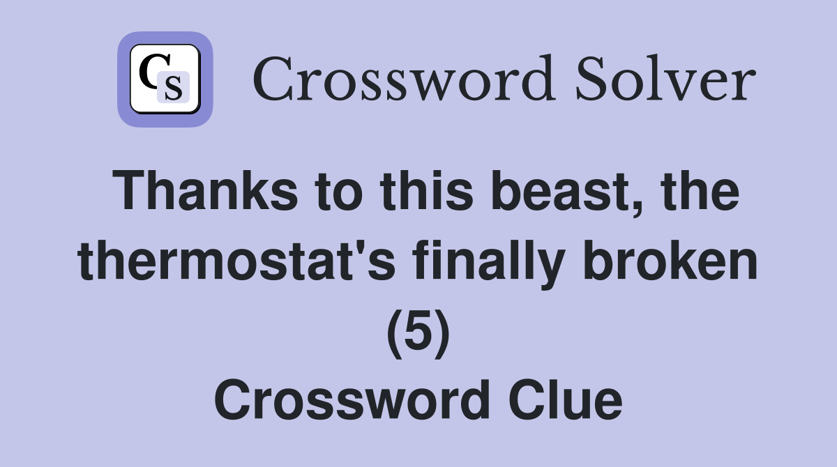 Thanks to this beast, the thermostat's finally broken (5) Crossword Clue