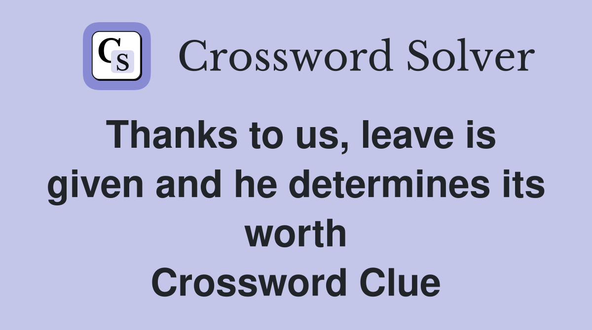 Thanks to us, leave is given and he determines its worth Crossword Clue