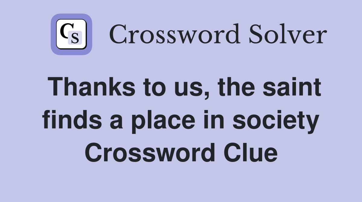 Thanks to us, the saint finds a place in society Crossword Clue