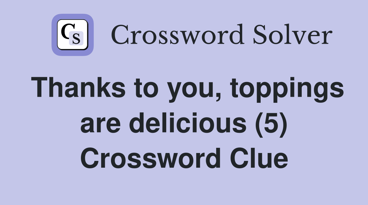 Thanks to you, toppings are delicious (5) Crossword Clue