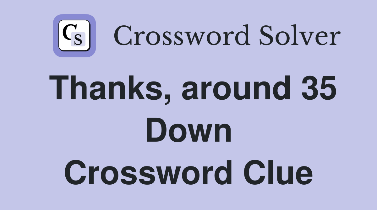 Thanks, around 35 Down Crossword Clue