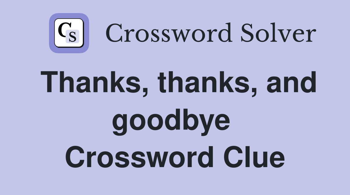 Thanks, thanks, and goodbye  Crossword Clue