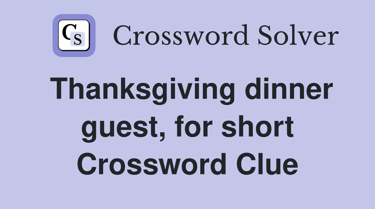 Thanksgiving dinner guest, for short Crossword Clue