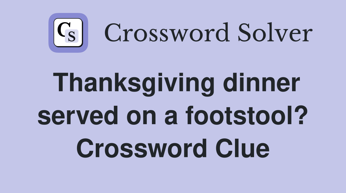 Thanksgiving dinner served on a footstool? Crossword Clue