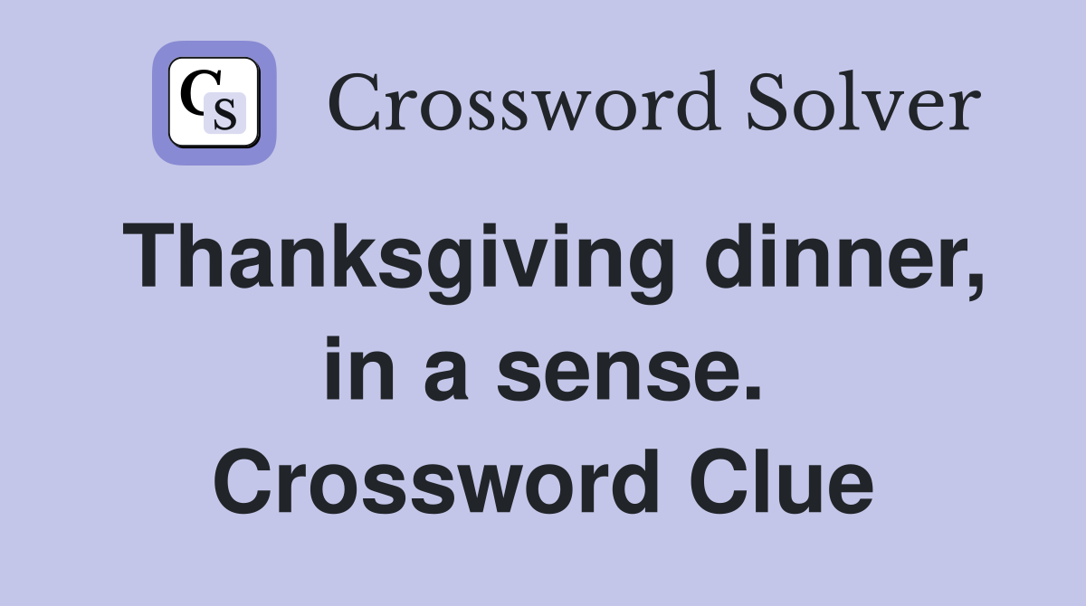 Thanksgiving dinner, in a sense. Crossword Clue