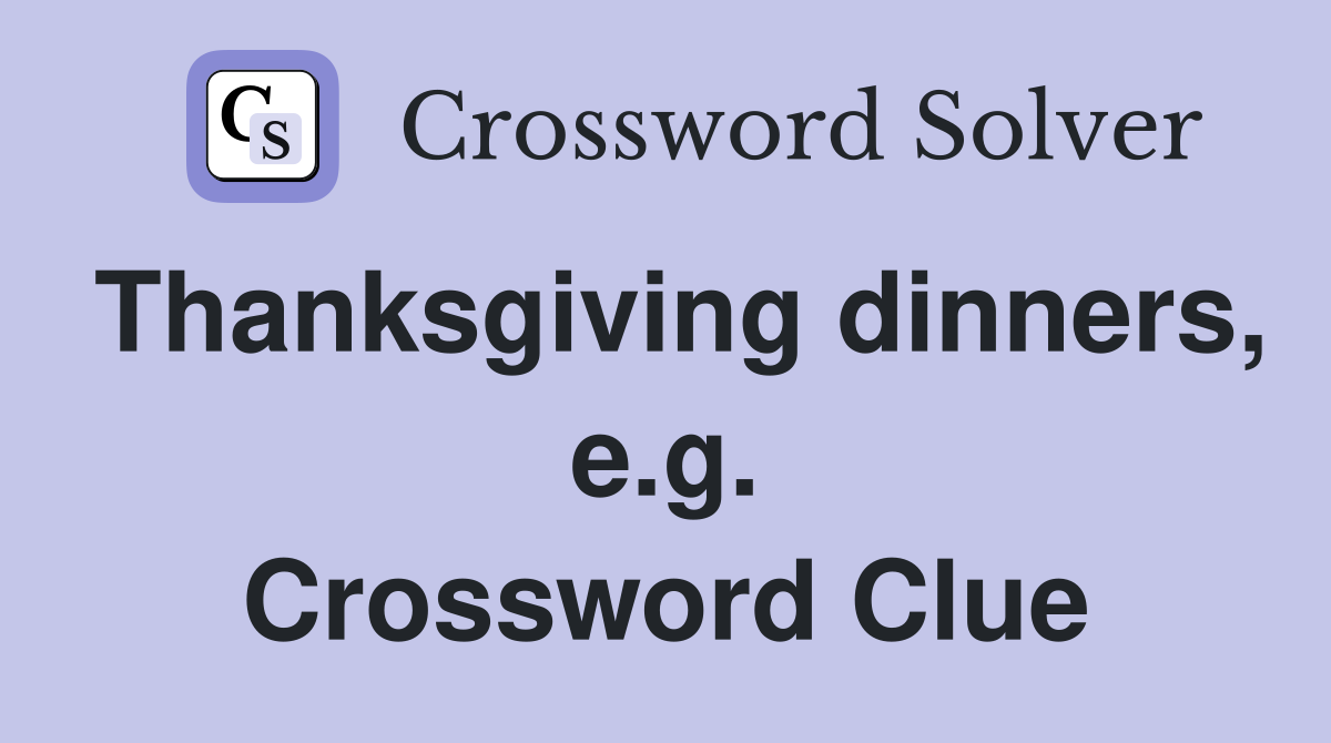 Thanksgiving dinners, e.g. Crossword Clue