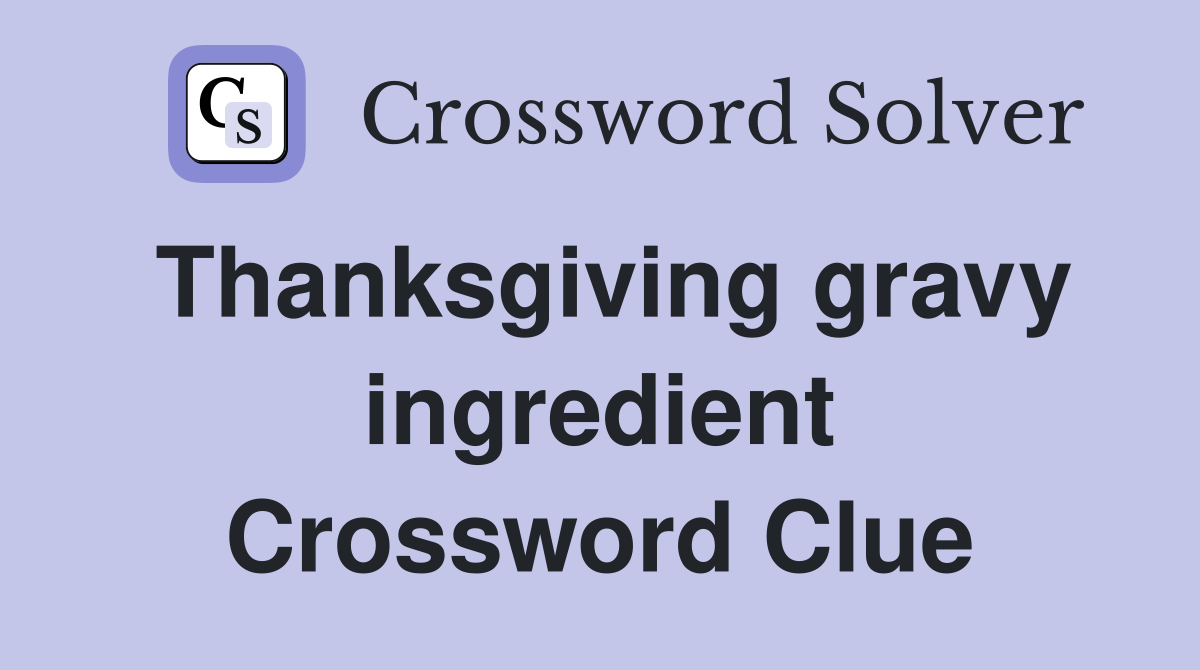 Thanksgiving gravy ingredient Crossword Clue