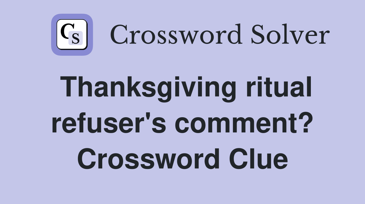 Thanksgiving ritual refuser's comment? Crossword Clue