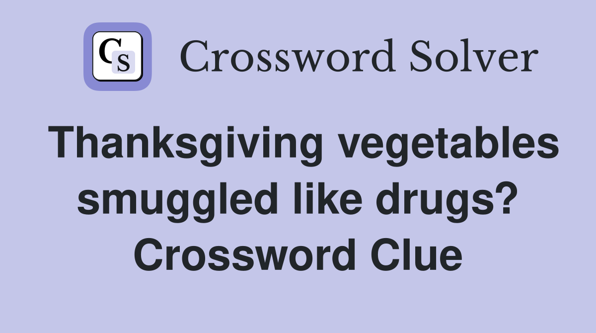 Thanksgiving vegetables smuggled like drugs? Crossword Clue