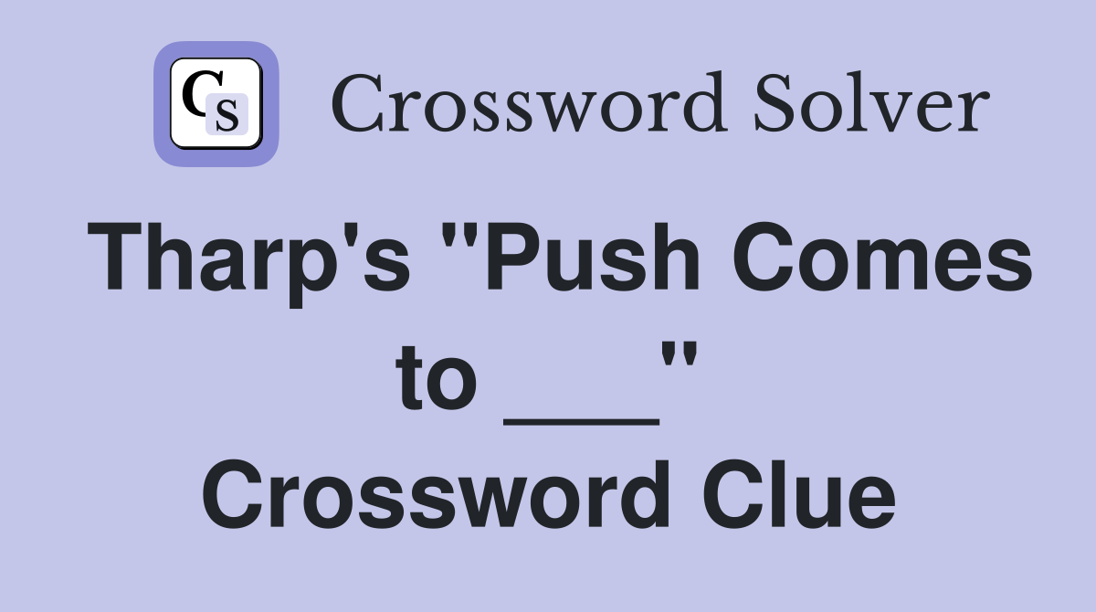 Tharp's "Push Comes to ___" Crossword Clue