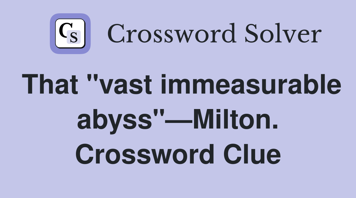 That "vast immeasurable abyss"—Milton. Crossword Clue