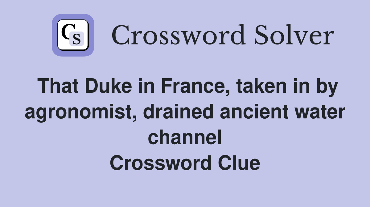That Duke in France, taken in by agronomist, drained ancient water channel Crossword Clue