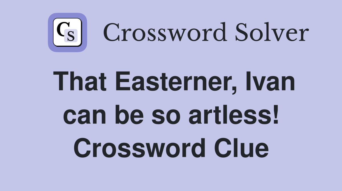 That Easterner, Ivan can be so artless! Crossword Clue