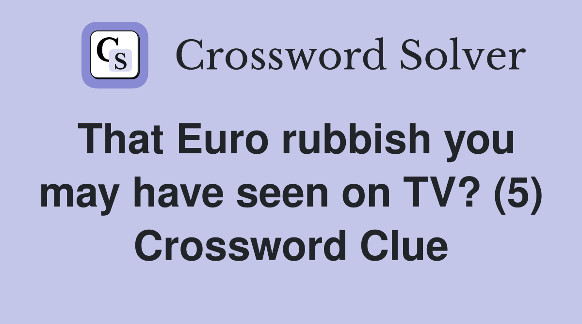That Euro rubbish you may have seen on TV? (5) Crossword Clue