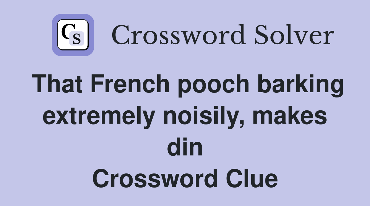 That French pooch barking extremely noisily, makes din Crossword Clue