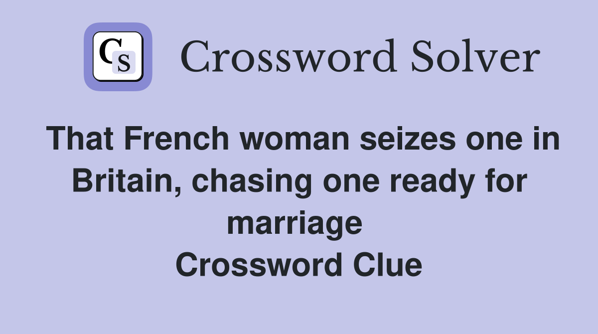 That French woman seizes one in Britain, chasing one ready for marriage  Crossword Clue