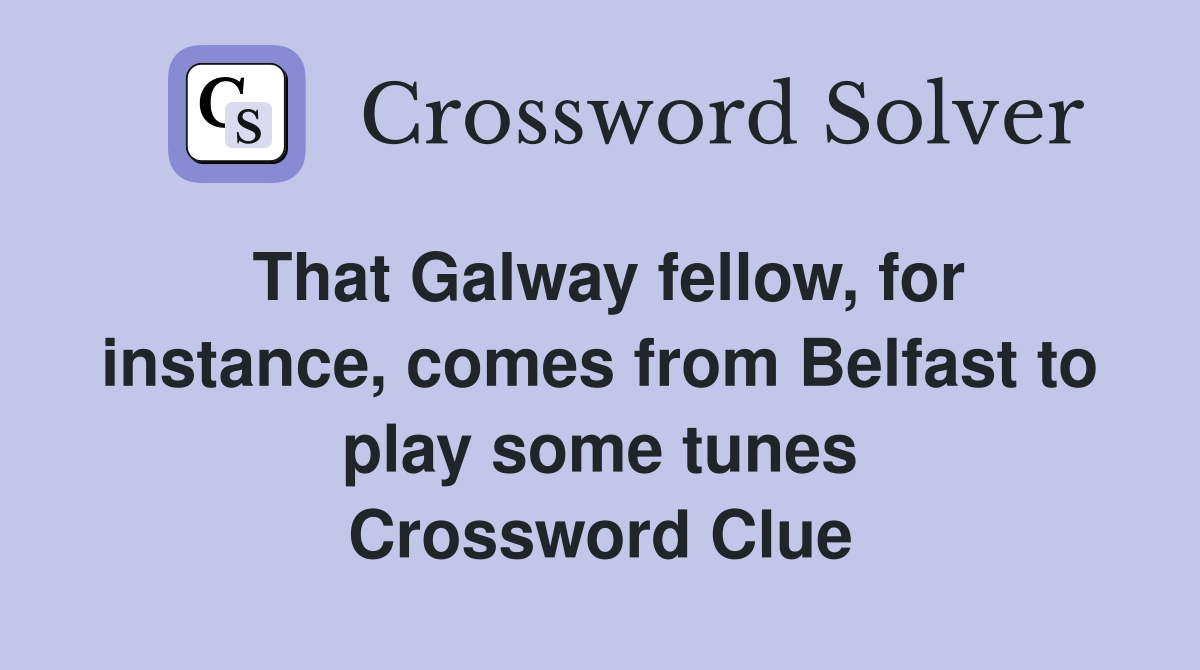 That Galway fellow, for instance, comes from Belfast to play some tunes Crossword Clue