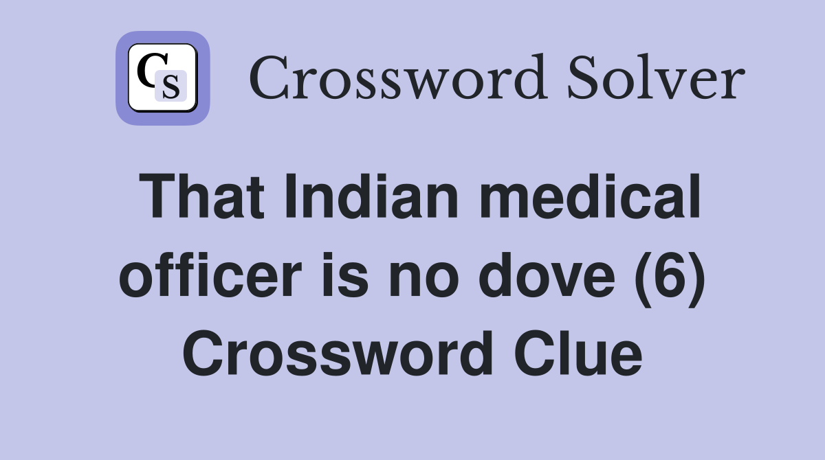 That Indian medical officer is no dove (6) Crossword Clue