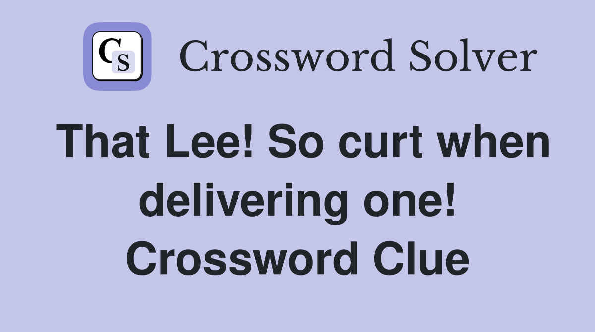 That Lee! So curt when delivering one! Crossword Clue