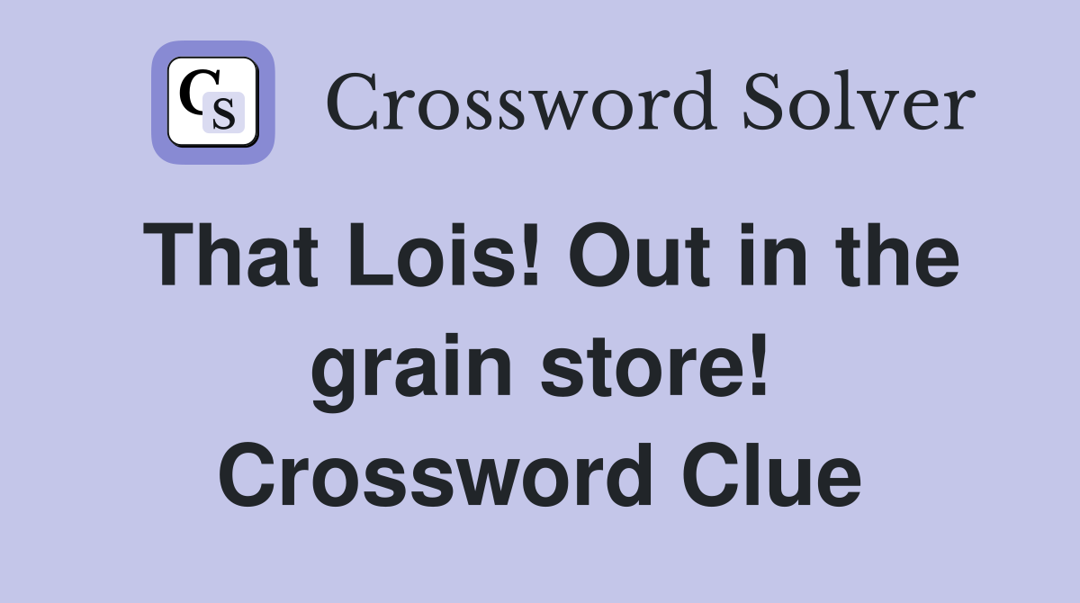 That Lois! Out in the grain store! Crossword Clue