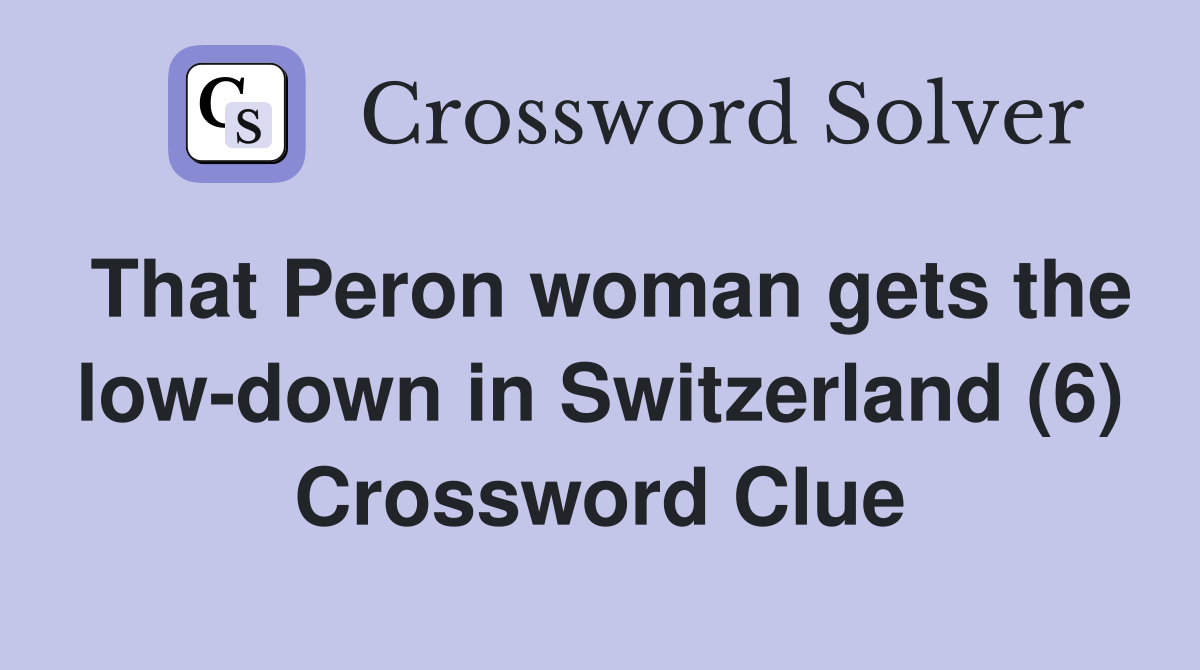 That Peron woman gets the low-down in Switzerland (6) Crossword Clue