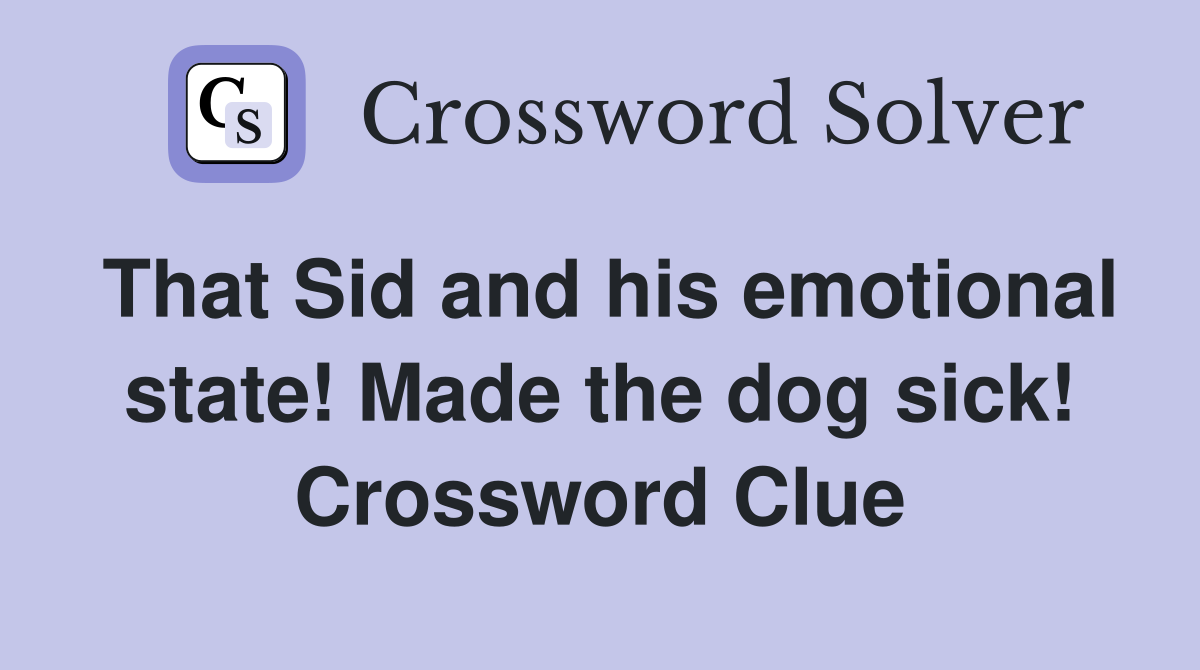That Sid and his emotional state! Made the dog sick! Crossword Clue