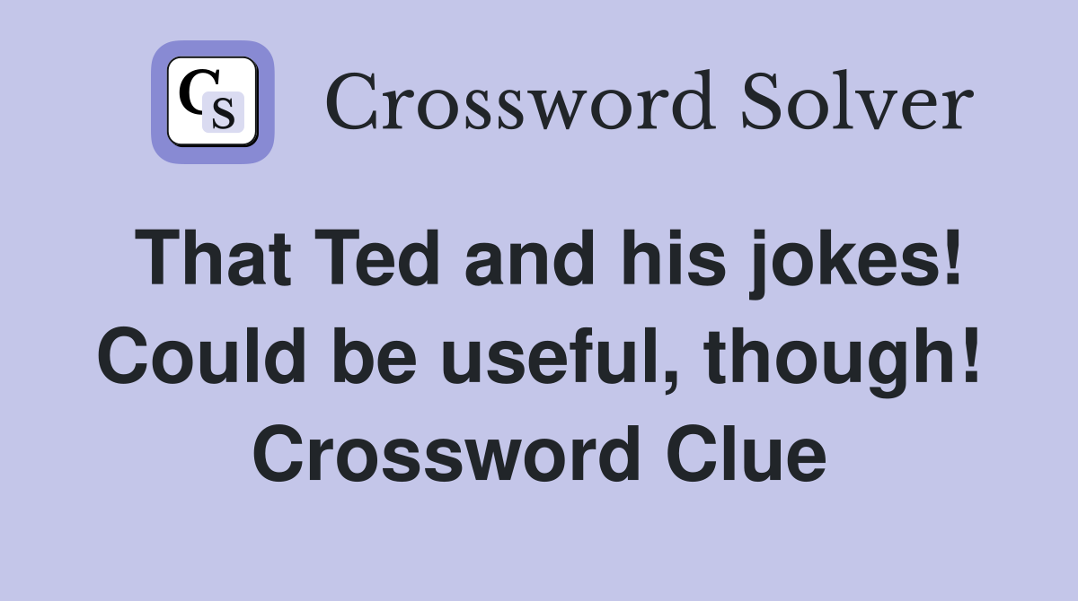 That Ted and his jokes! Could be useful, though! Crossword Clue