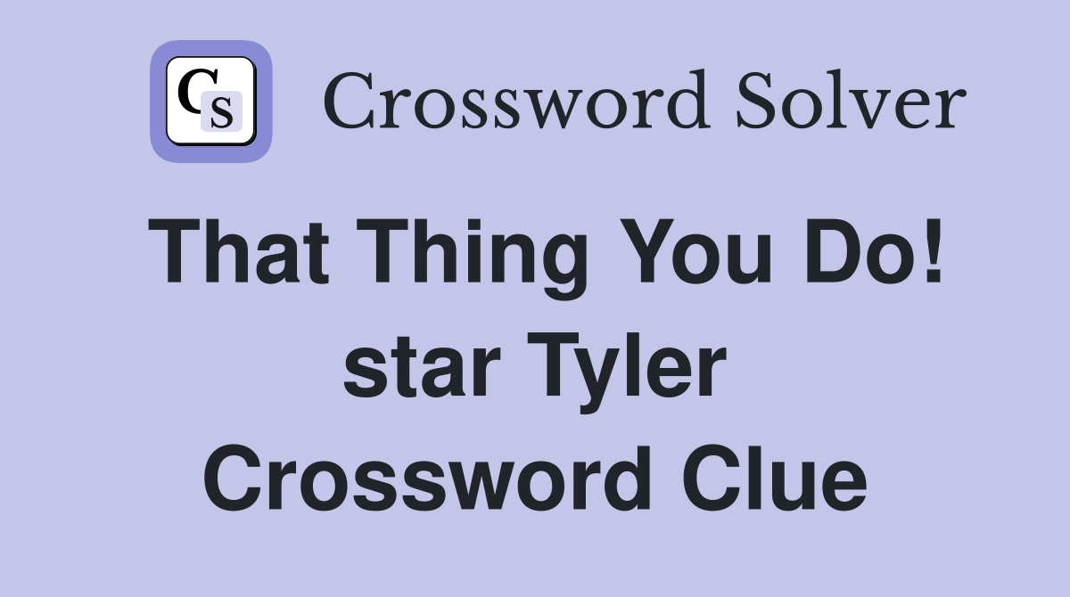 That Thing You Do! star Tyler Crossword Clue