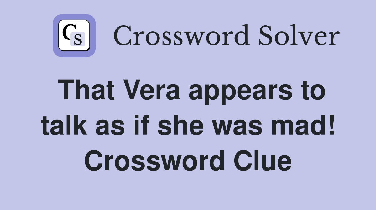 That Vera appears to talk as if she was mad! Crossword Clue