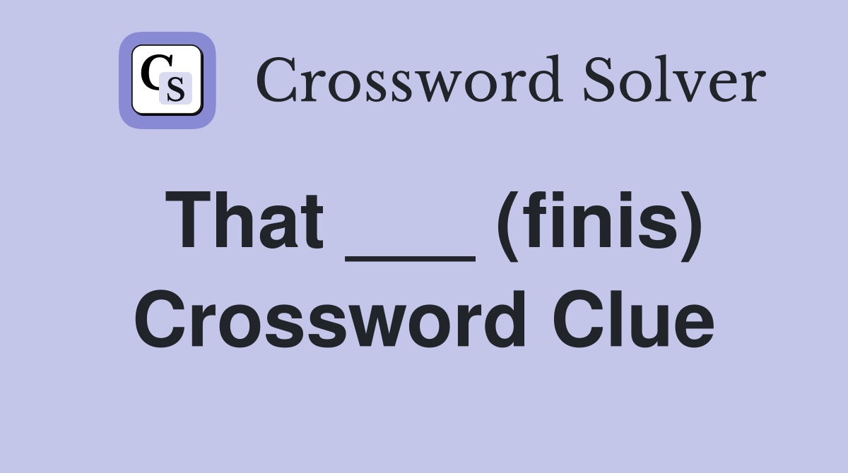 That ___ (finis) Crossword Clue