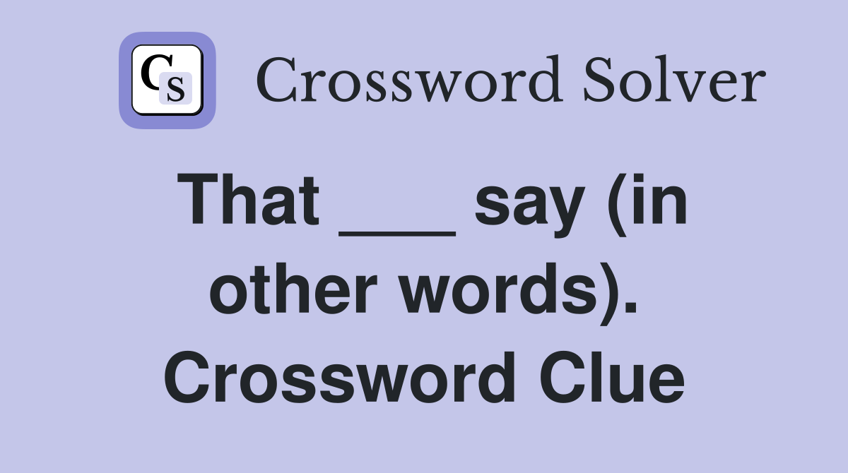 That ___ say (in other words). Crossword Clue