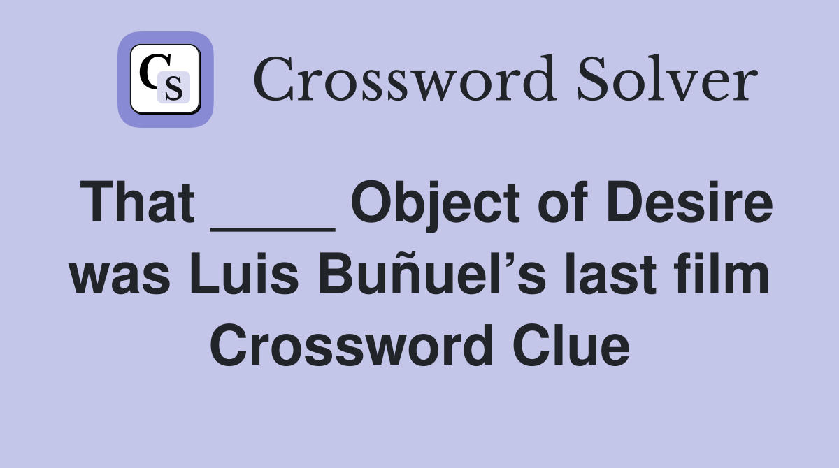 That ____ Object of Desire was Luis Buñuel’s last film Crossword Clue