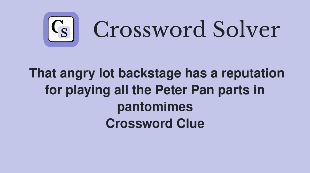 That angry lot backstage has a reputation for playing all the Peter Pan parts in pantomimes Crossword Clue