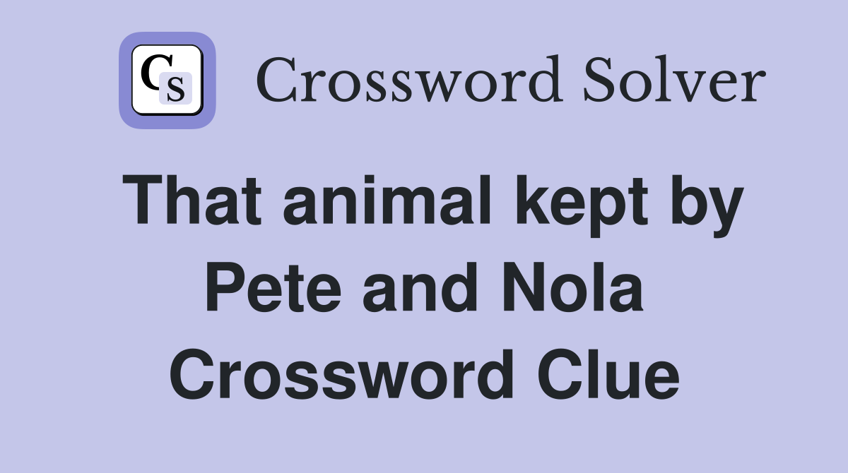 That animal kept by Pete and Nola Crossword Clue