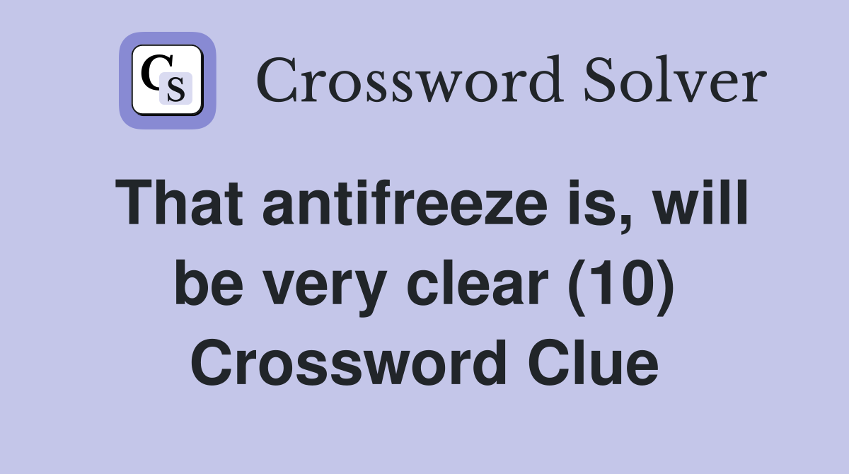 That antifreeze is, will be very clear (10) Crossword Clue
