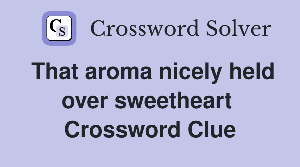 That aroma nicely held over sweetheart  Crossword Clue