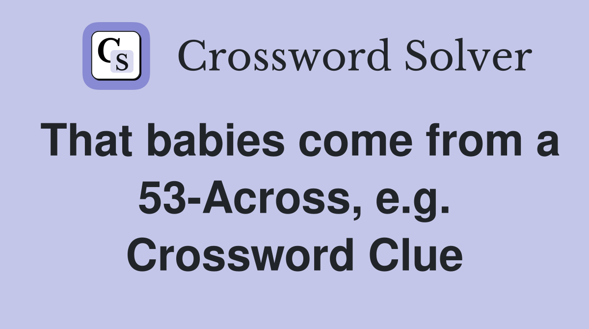 That babies come from a 53-Across, e.g. Crossword Clue