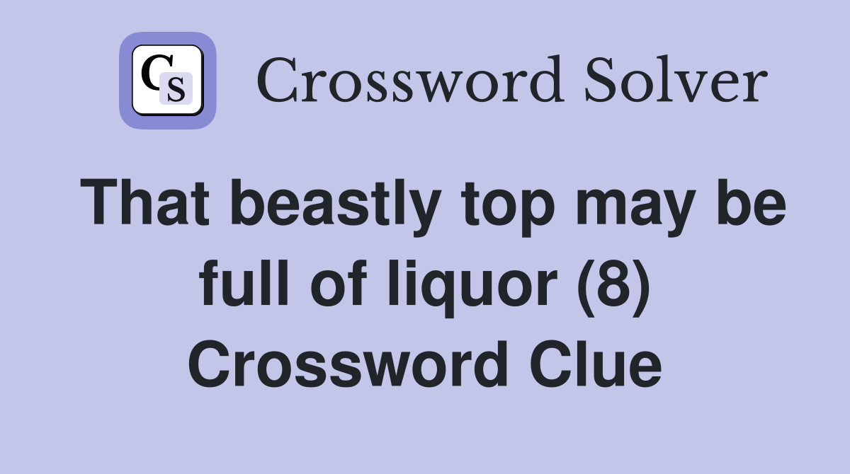 That beastly top may be full of liquor (8) Crossword Clue