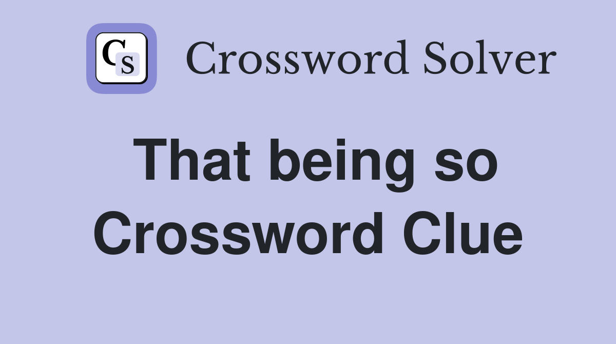 That being so Crossword Clue
