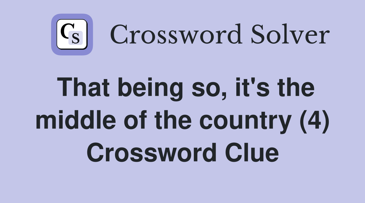That being so, it's the middle of the country (4) Crossword Clue