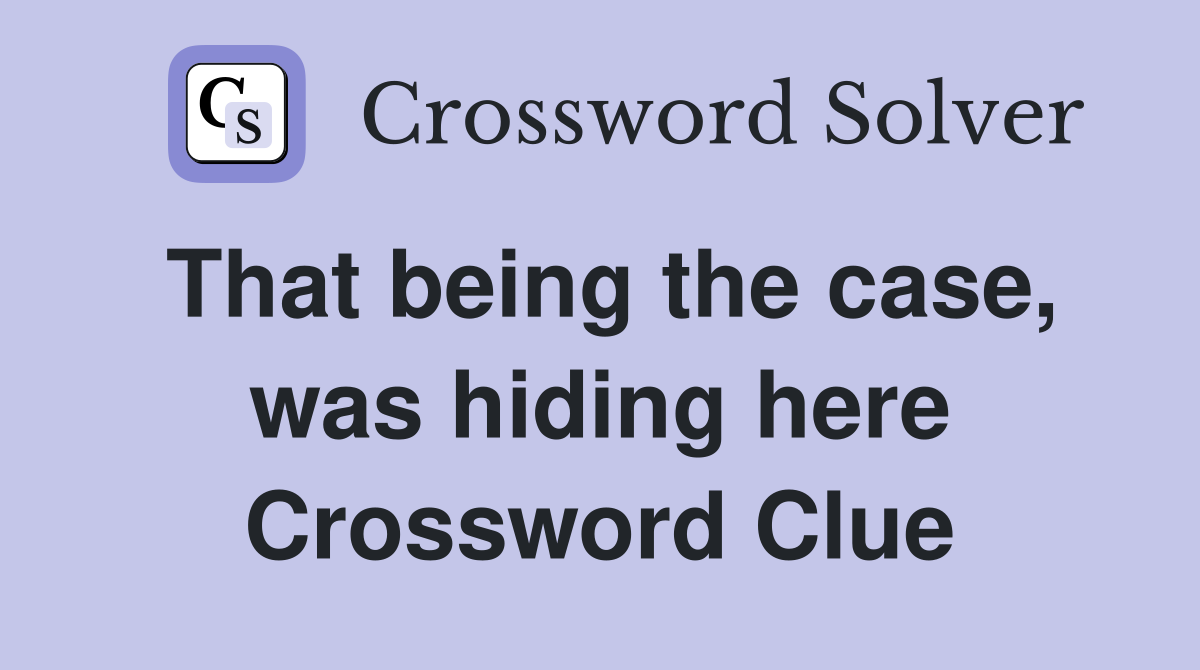 That being the case, was hiding here Crossword Clue