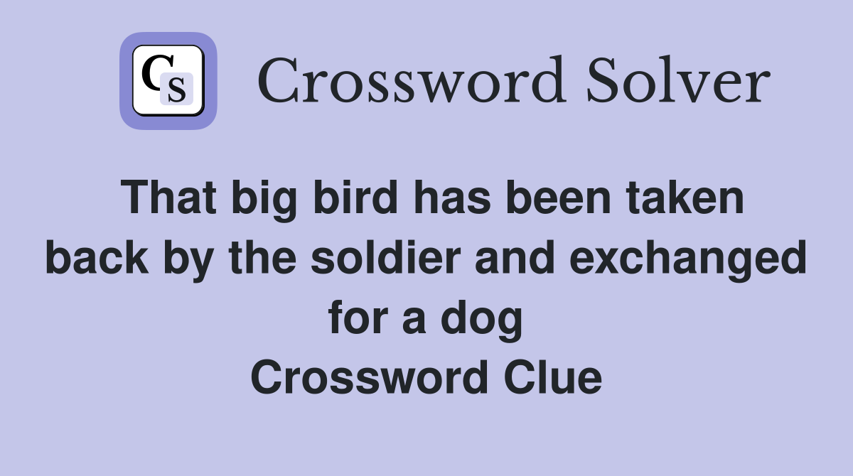 That big bird has been taken back by the soldier and exchanged for a dog Crossword Clue