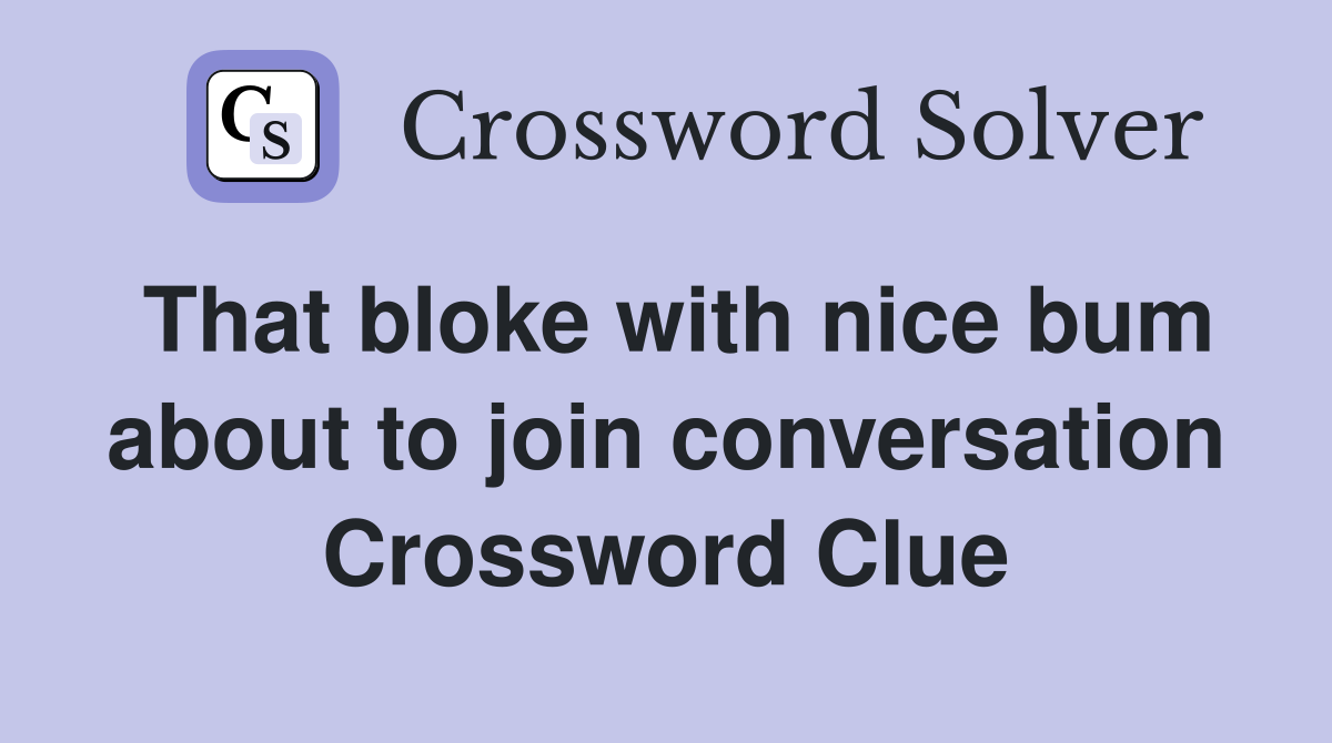 That bloke with nice bum about to join conversation Crossword Clue