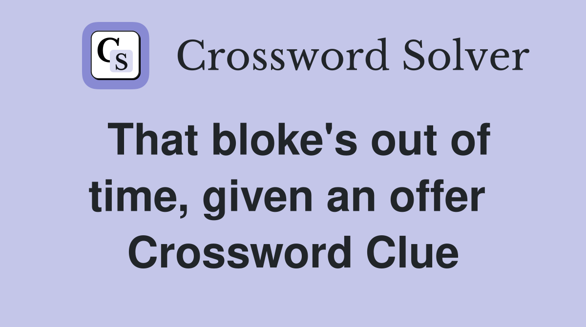 That bloke's out of time, given an offer  Crossword Clue