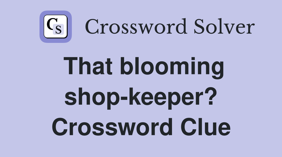 That blooming shop-keeper? Crossword Clue