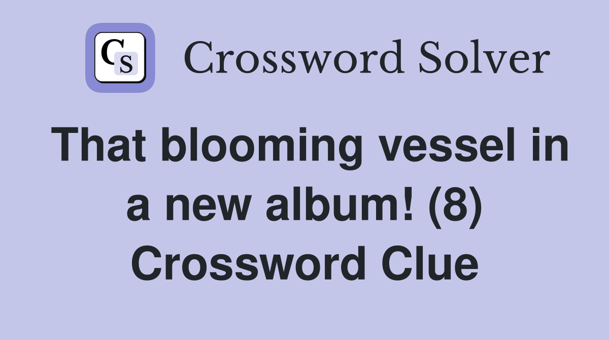 That blooming vessel in a new album! (8) Crossword Clue