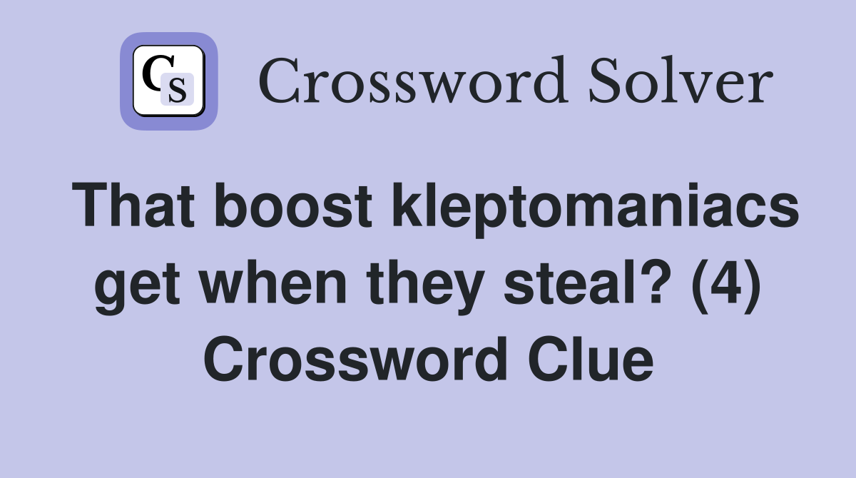 That boost kleptomaniacs get when they steal? (4) Crossword Clue